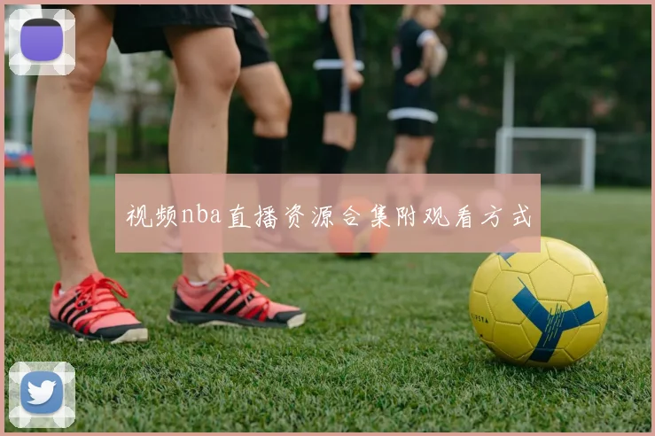 视频nba直播资源合集附观看方式