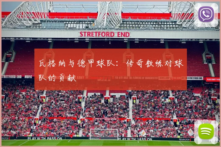 瓦格纳与德甲球队：传奇教练对球队的贡献