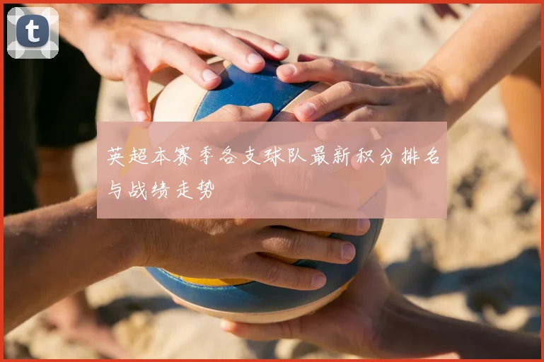 英超本赛季各支球队最新积分排名与战绩走势