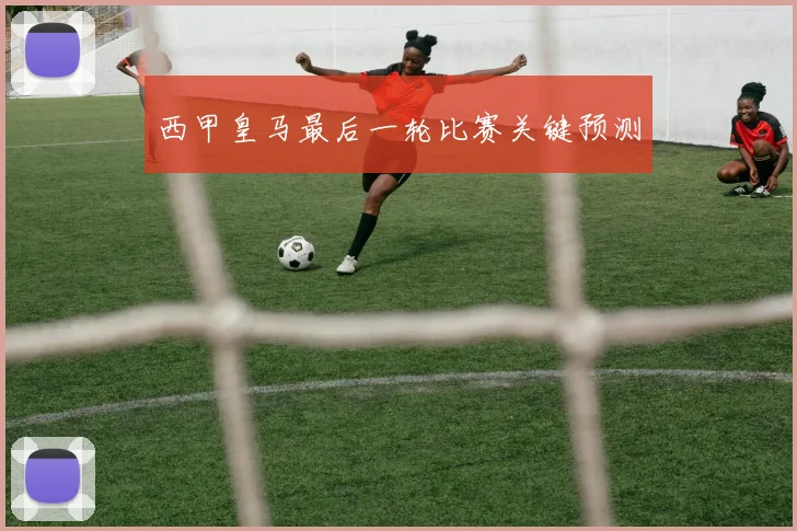 西甲皇马最后一轮比赛关键预测