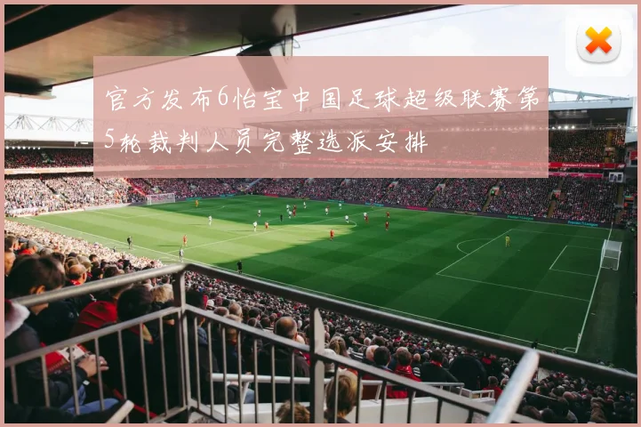 官方发布6怡宝中国足球超级联赛第5轮裁判人员完整选派安排