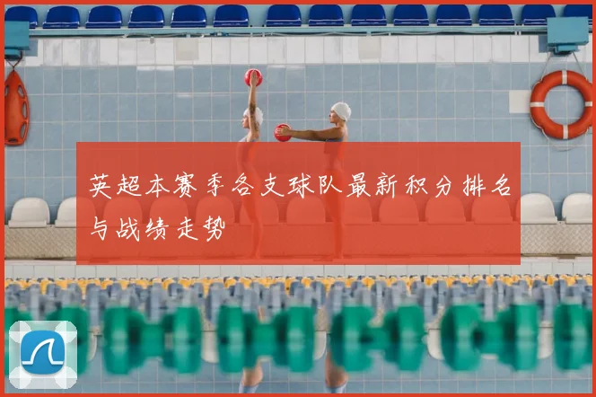 英超本赛季各支球队最新积分排名与战绩走势