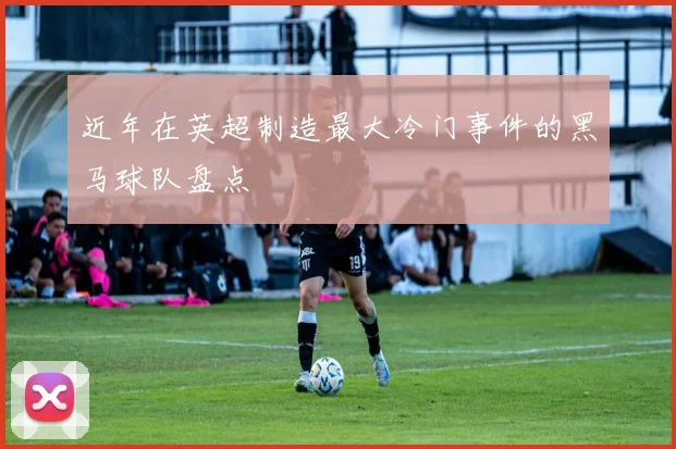 近年在英超制造最大冷门事件的黑马球队盘点